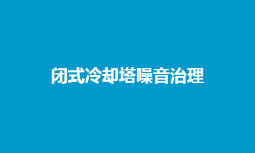 闭式<a href=http://dthdkj.com/tags/10_0.html target=_blank class=infotextkey>冷却塔噪音</a>控制